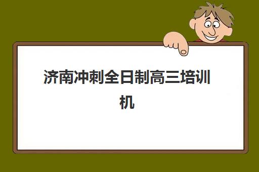 济南冲刺全日制高三培训机构有哪些学校好？2025年最新权威排名深度解析与科学择校全流程指南