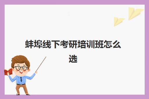 蚌埠线下考研培训班怎么选？2025年最新机构排名与性价比对比全指南