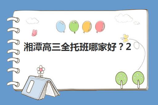 湘潭高三全托班哪家好？2025年五大机构特色解析与择校攻略