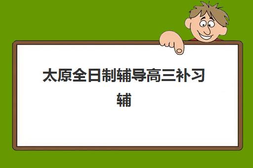 太原全日制辅导高三补习辅导机构排名榜单如何查询？2025年最新权威排名解析与科学择校指南