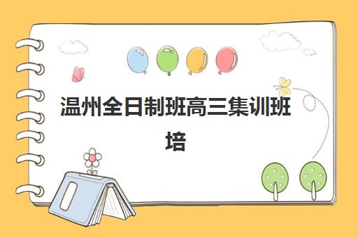 温州全日制班高三集训班培训机构哪家好一点？2023年权威评测、选择标准与成功案例全解析