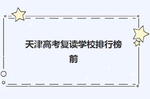 天津高考复读学校排行榜前十名如何选择？权威排名与择校指南