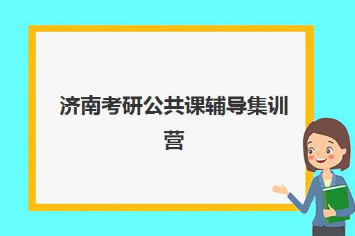 济南考研公共课辅导集训营排名榜最新公布，2025年封闭式集训营价格表与择校指南