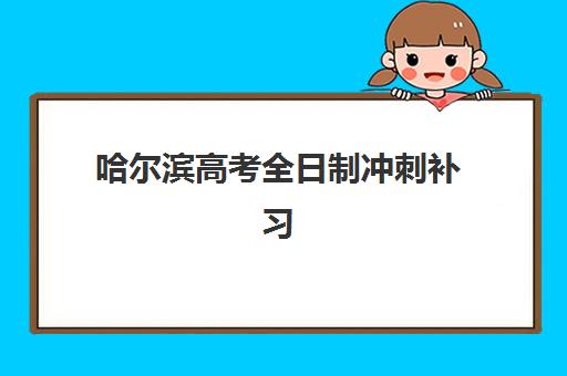 哈尔滨高考全日制冲刺补习班高满意度机构TOP5如何选择？2025年最新排名与择校全攻略