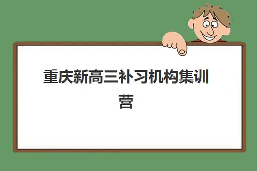 重庆新高三补习机构集训营哪个比较好一点？2025年最新权威排名、各机构特色解析与科学选择全攻略