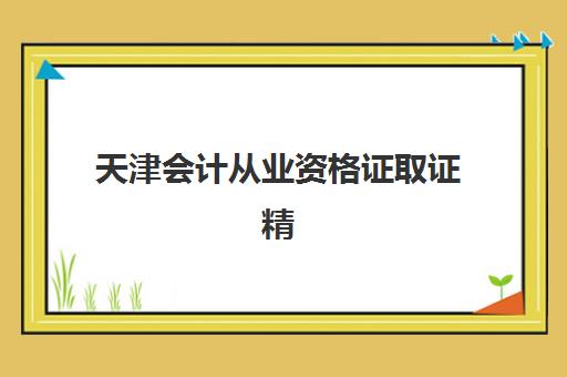 天津会计从业资格证取证精品课程辅导培训机构有哪些？2025年最新机构排名与选择全指南