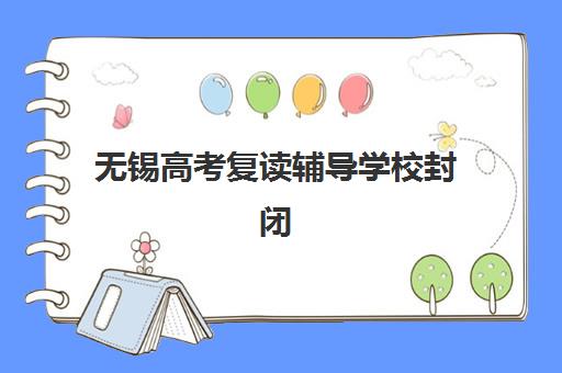 无锡高考复读辅导学校封闭式集训营地址如何查询？2025年最新权威地址榜单、各校区特色解析与择校避坑全攻略