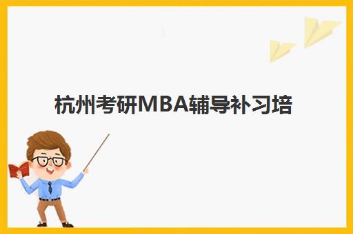 杭州考研MBA辅导补习培训机构哪家好一点？2025年最新权威排名解析、科学择校攻略与成功案例深度分享