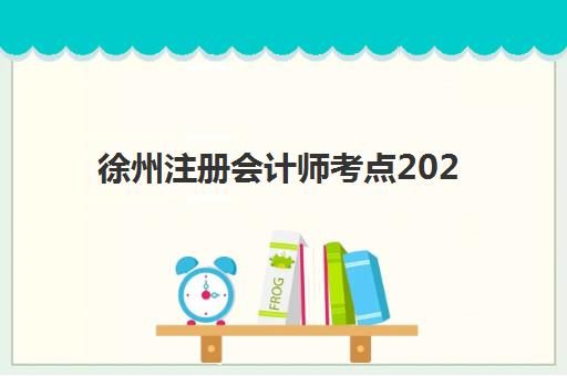 徐州注册会计师考点2025年如何安排？附最新考试地点分布与备考指南