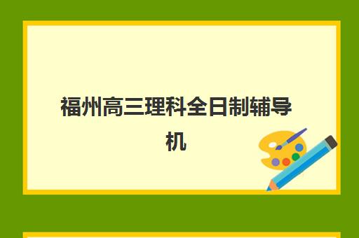 福州高三理科全日制辅导机构排名榜单如何查询？2025年最新权威榜单深度解析与择校避坑全攻略