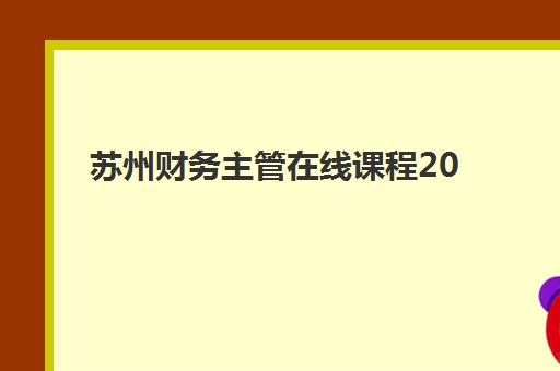 苏州财务主管在线课程2025成绩出分时间如何查询？最新公布时间、查询流程与证书领取全指南