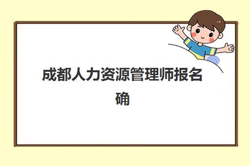 成都人力资源管理师报名确认时间是几号？2025年最新报名截止时间、审核流程与备考全指南