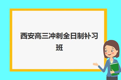 西安高三冲刺全日制补习班集训营排名榜单公布？2025年最新十大机构实力对比、择校指南与避坑全攻略