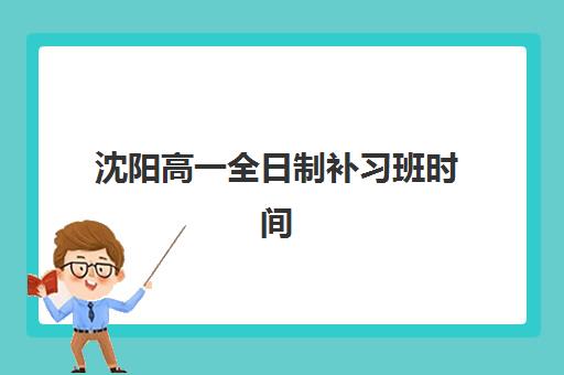 沈阳高一全日制补习班时间2025具体时间如何安排最科学？全年重要节点、时间表与备考规划全指南