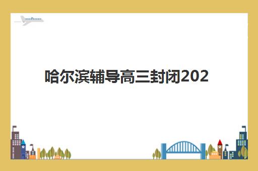 哈尔滨辅导高三封闭2025年报名人数统计如何查询？最新数据详情、趋势分析与科学报名决策指南