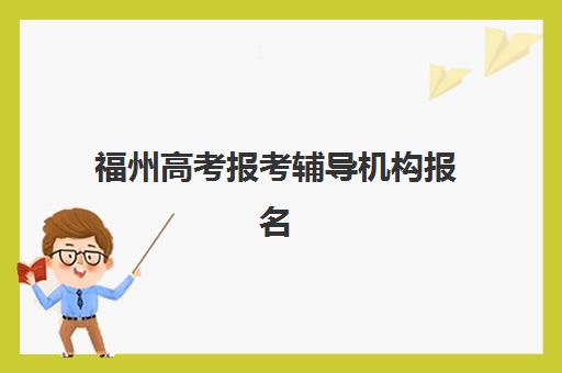 福州高考报考辅导机构报名时间及流程如何安排？2025年最新指南与全步骤解析