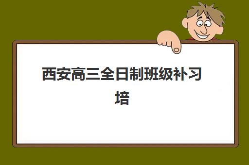 西安高三全日制班级补习培训机构哪个比较好一点？2025年十大口碑机构全对比与择校避坑指南