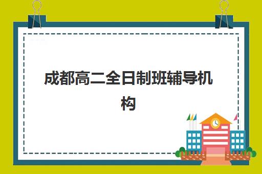 成都高二全日制班辅导机构排名榜最新如何参考？2025年TOP10权威榜单、择校标准与成功案例深度解析