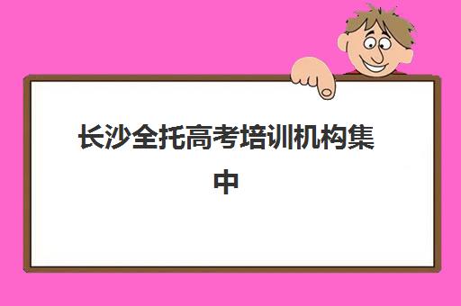 长沙全托高考培训机构集中训练营在哪报名？2025年最新权威排名、报名地址查询与流程步骤详解大全