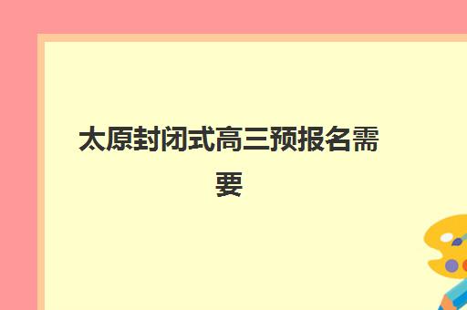 太原封闭式高三预报名需要抢考点吗？2025年最新考情分析、报名策略与成功案例解析