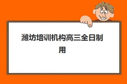 潍坊培训机构高三全日制用户推荐度TOP3如何查询？2025年最新权威榜单、择校技巧与科学避坑全攻略