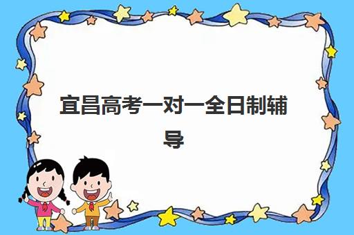 宜昌高考一对一全日制辅导班有哪些机构可以报？5大优质机构特色分析与择校指南