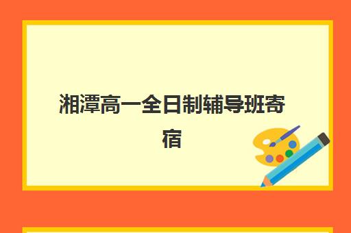湘潭高一全日制辅导班寄宿中心大概多少钱半年？2025年收费标准与择校指南