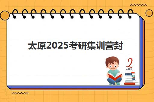 太原2025考研集训营封闭式集训营怎么样啊如何科学选择？2025年权威评测、报名指南与成功策略