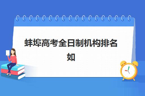 蚌埠高考全日制机构排名如何查？2025年五大硬核机构解析与择校指南
