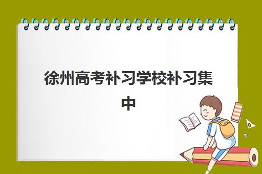 徐州高考补习学校补习集中训练营在哪个学校？2025年最新排名前十、各校特色与科学择校全指南