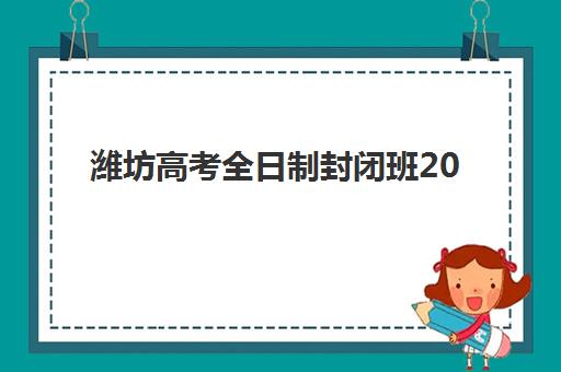 潍坊高考全日制封闭班2025年考试时间公布如何查询？最新权威预测、官方渠道与备考冲刺全指南
