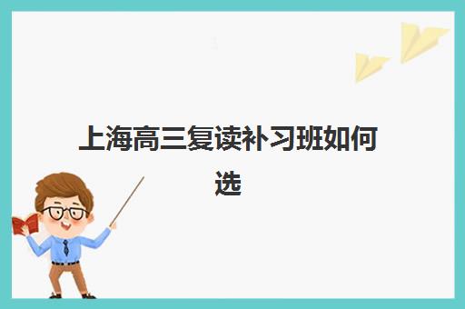 上海高三复读补习班如何选？2025年全日制培训基地排名与择校全攻略