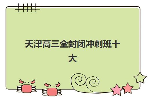 天津高三全封闭冲刺班十大排名出炉，这份择校指南助你精准选择