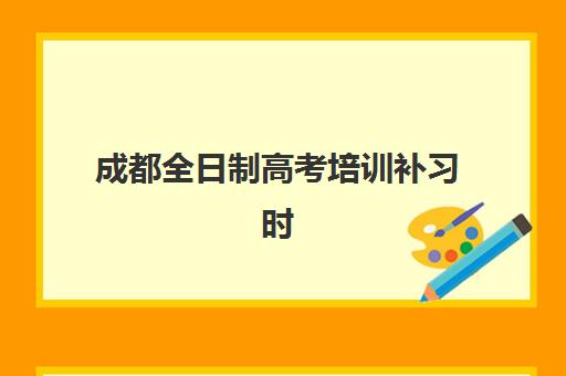 成都全日制高考培训补习时间2025具体时间如何安排？最新日程表、报名节点与备考指南全解析