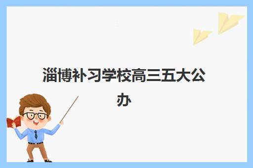 淄博补习学校高三五大公办机构运营分析如何解读？2025年最新权威解析、择校指南与成功案例全攻略