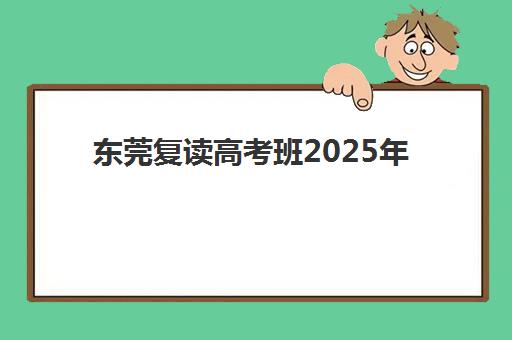 东莞复读高考班2025年考试时间怎么安排？全年备考规划与关键节点指南