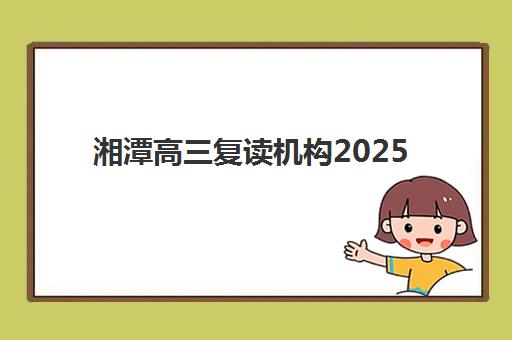 湘潭高三复读机构2025年重要时间节点全攻略，备考规划与报名指南详解