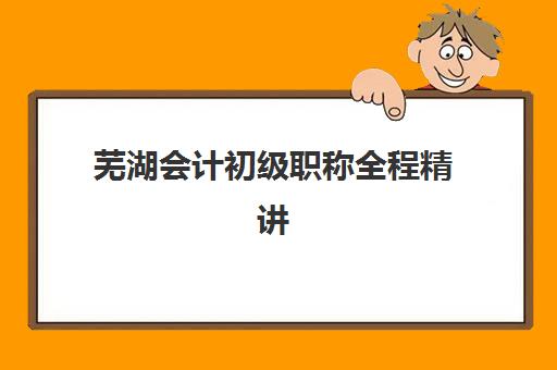 芜湖会计初级职称全程精讲课程如何选？2025年报名时间与臣信会计课程深度解析