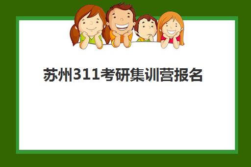 苏州311考研集训营报名时间2025年如何安排？最新课程价格与备考攻略全解析