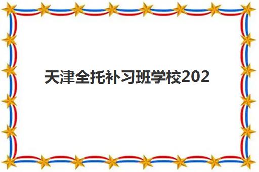 天津全托补习班学校2025年报名时间如何科学规划？最新时间节点、报名流程与成功案例全解析