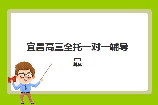 宜昌高三全托一对一辅导最容易的大学有哪些？2023年最新数据分析、备考策略与择校指南全解析