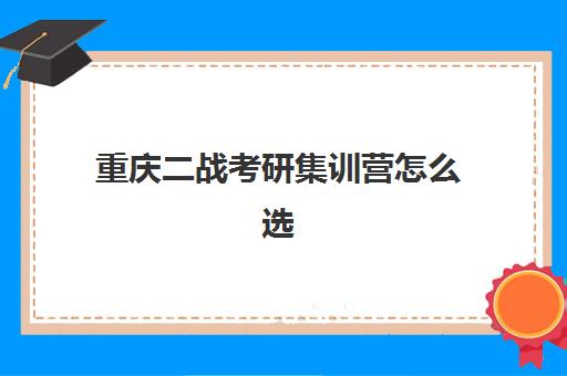 重庆二战考研集训营怎么选？2025年五大机构全对比与择校指南