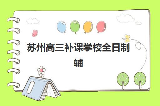 苏州高三补课学校全日制辅导机构有哪些学校好？2025年最新Top10排名对比与择校指南全解析