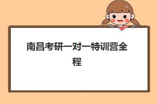 南昌考研一对一特训营全程班辅导机构哪家强一点啊？2025年权威Top5师资实力、课程特色与科学择校全指南