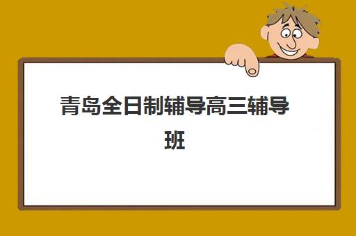 青岛全日制辅导高三辅导班有哪些地方招生如何快速定位？2025年最新招生地图、择校策略与成功案例全解析