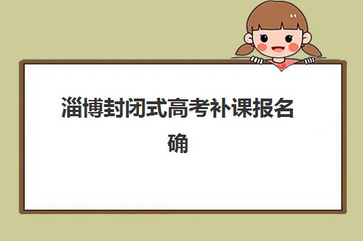 淄博封闭式高考补课报名确认时间是几号啊？2025年各机构报名时间表与完整流程指南