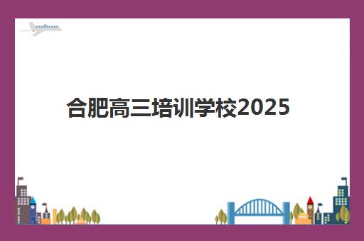 合肥高三培训学校2025年报名人数多少？最新数据解读、择校指南与趋势分析全攻略
