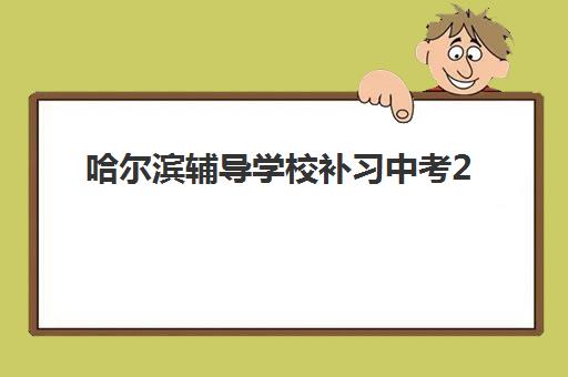 哈尔滨辅导学校补习中考2025培训哪个好？最新十大排名与科学择校全攻略