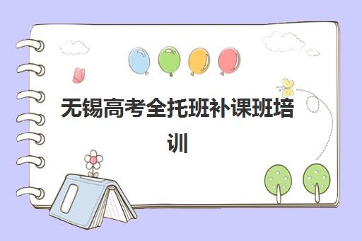 无锡高考全托班补课班培训机构哪个更好一点？2023年最新权威推荐、择校标准与成功案例全解析