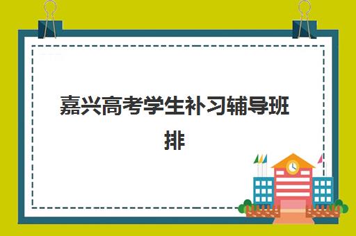 嘉兴高考学生补习辅导班排名榜最新发布？2025年十大机构深度评测与择校全指南
